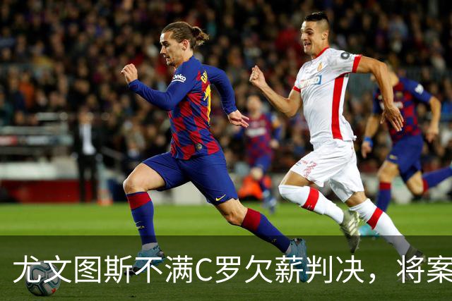 尤文图斯不满C罗欠薪判决，将案子诉诸意大利最高法院