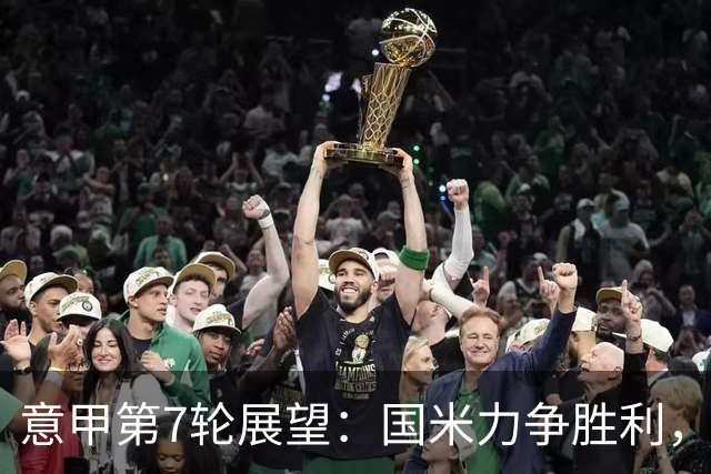 意甲第7轮展望：国米力争胜利，罗马主场稳固，AC米兰迎战压力