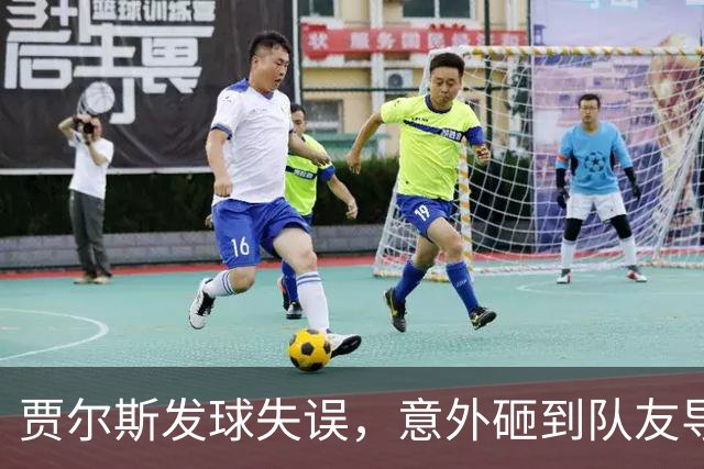贾尔斯发球失误，意外砸到队友导致出界